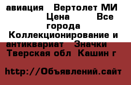 1.1) авиация : Вертолет МИ 1 - 1949 › Цена ­ 49 - Все города Коллекционирование и антиквариат » Значки   . Тверская обл.,Кашин г.